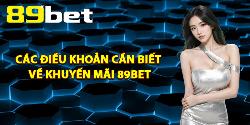 Các Điều Khoản Cần Biết Về Khuyến Mãi 89Bet