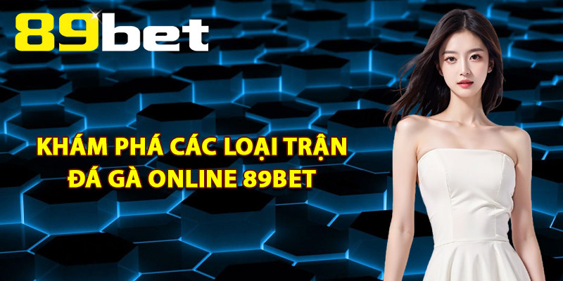 Khám Phá Các Loại Trận Đá Gà Online 89Bet