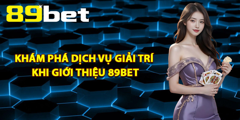 Khám phá dịch vụ giải trí khi giới thiệu 89Bet