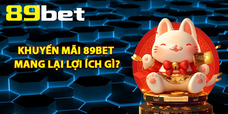 Khuyến Mãi 89Bet Mang Lại Lợi Ích Gì?