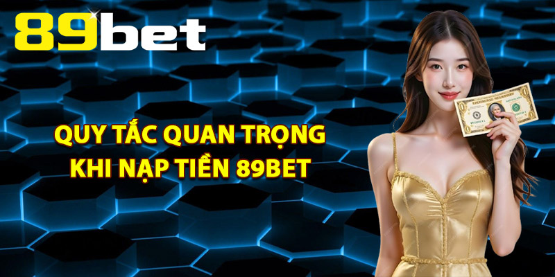 Quy Tắc Quan Trọng Khi Nạp Tiền 89Bet