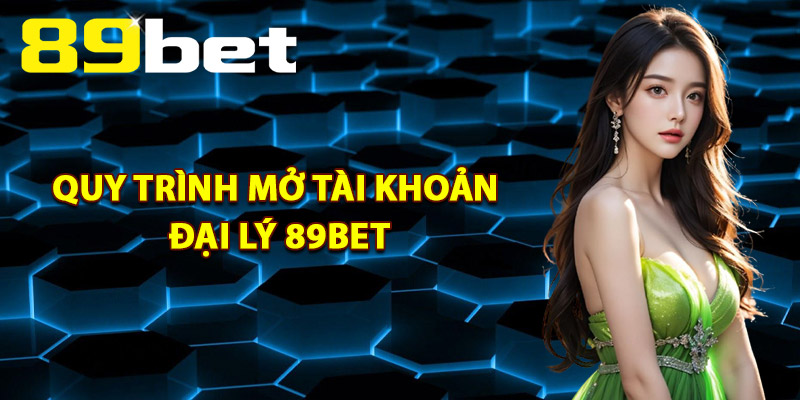 Quy trình mở tài khoản đại lý 89Bet