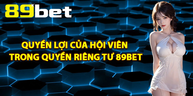 Quyền Lợi Của Hội Viên Trong Quyền Riêng Tư 89Bet