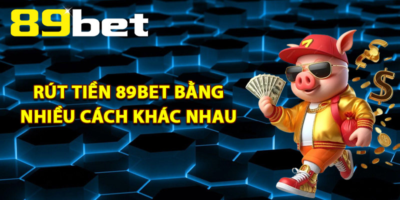 Rút Tiền 89Bet Bằng Nhiều Cách Khác Nhau