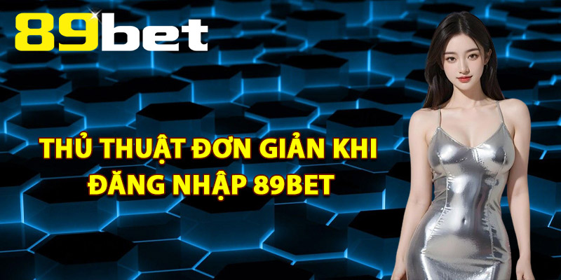 Thủ Thuật Đơn Giản Khi Đăng Nhập 89Bet