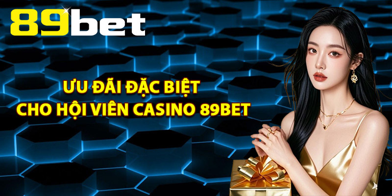 Ưu Đãi Đặc Biệt Cho Hội Viên Casino 89Bet